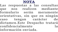 NOTA Las respuestas a las consultas que nos realicen mediante formulario ser�n meramente orientativas, sin que en ning�n caso tengan car�cter de dictamen.Este Despacho tratar� confidencialmente la informaci�n enviada.
