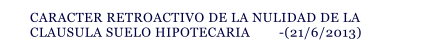 CARACTER RETROACTIVO DE LA NULIDAD DE LA CLAUSULA SUELO HIPOTECARIA        -(21/6/2013)